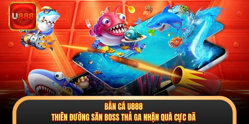 Bắn Cá U888 - Thiên Đường Săn Boss Thả Ga Nhận Quà Cực Đã