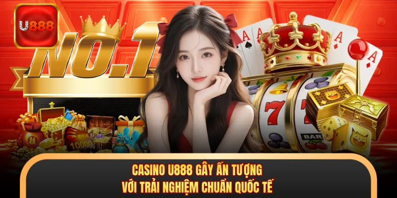 Casino U888 Gây Ấn Tượng Với Trải Nghiệm Chuẩn Quốc Tế